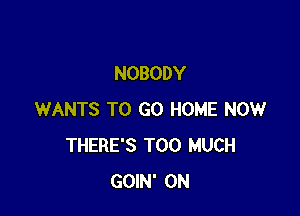 NOBODY

WANTS TO GO HOME NOW
THERE'S TOO MUCH
GOIN' 0N