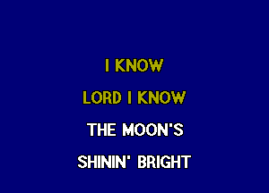 I KNOW

LORD I KNOW
THE MOON'S
SHININ' BRIGHT