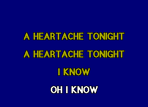 A HEARTACHE TONIGHT

A HEARTACHE TONIGHT
I KNOW
OH I KNOW