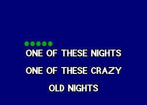 ONE OF THESE NIGHTS
ONE OF THESE CRAZY
OLD NIGHTS