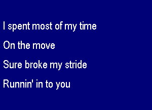 I spent most of my time

On the move

Sure broke my stride

Runnin' in to you