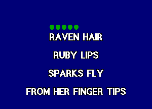 RAVEN HAIR

RUBY LIPS
SPARKS FLY
FROM HER FINGER TIPS