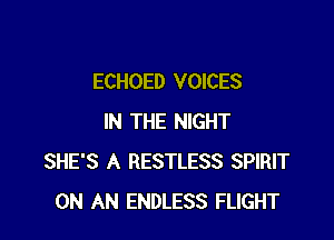 ECHOED VOICES

IN THE NIGHT
SHE'S A RESTLESS SPIRIT
ON AN ENDLESS FLIGHT