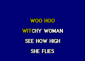 W00 H00

WITCHY WOMAN
SEE HOW HIGH
SHE FLIES