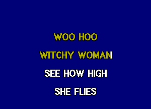 W00 H00

WITCHY WOMAN
SEE HOW HIGH
SHE FLIES