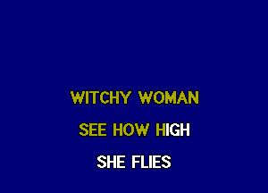 WITCHY WOMAN
SEE HOW HIGH
SHE FLIES