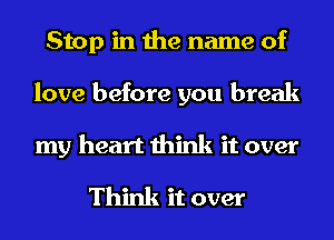 Stop in the name of
love before you break
my heart think it over

Think it over