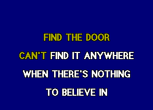 FIND THE DOOR

CAN'T FIND IT ANYWHERE
WHEN THERE'S NOTHING
TO BELIEVE IN