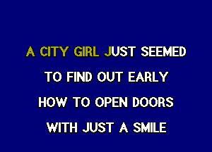 A CITY GIRL JUST SEEMED

TO FIND OUT EARLY
HOW TO OPEN DOORS
WITH JUST A SMILE