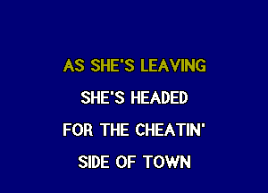 AS SHE'S LEAVING

SHE'S HEADED
FOR THE CHEATIN'
SIDE OF TOWN