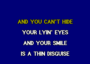 AND YOU CAN'T HIDE

YOUR LYIN' EYES
AND YOUR SMILE
IS A THIN DISGUISE