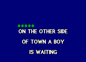 ON THE OTHER SIDE
OF TOWN A BOY
IS WAITING