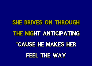 SHE DRIVES 0N THROUGH
THE NIGHT ANTICIPATING
'CAUSE HE MAKES HER
FEEL THE WAY