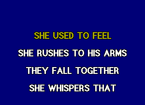 SHE USED TO FEEL
SHE RUSHES TO HIS ARMS
THEY FALL TOGETHER

SHE WHISPERS THAT I