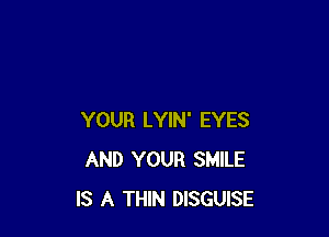 YOUR LYIN' EYES
AND YOUR SMILE
IS A THIN DISGUISE