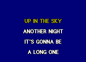 UP IN THE SKY

ANOTHER NIGHT
IT'S GONNA BE
A LONG ONE