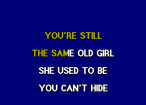 YOU'RE STILL

THE SAME OLD GIRL
SHE USED TO BE
YOU CAN'T HIDE