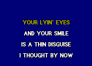 YOUR LYIN' EYES

AND YOUR SMILE
IS A THIN DISGUISE
I THOUGHT BY NOW