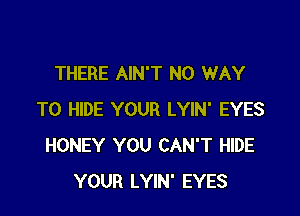 THERE AIN'T NO WAY

TO HIDE YOUR LYIN' EYES
HONEY YOU CAN'T HIDE
YOUR LYIN' EYES