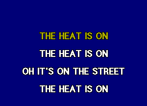 THE HEAT IS ON

THE HEAT IS OH
OH IT'S ON THE STREET
THE HEAT IS ON