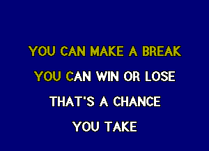 YOU CAN MAKE A BREAK

YOU CAN WIN 0R LOSE
THAT'S A CHANCE
YOU TAKE