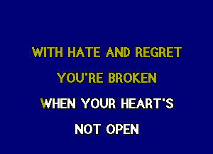 WITH HATE AND REGRET

YOU'RE BROKEN
WHEN YOUR HEART'S
NOT OPEN