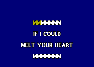 MMMMMMM

IF I COULD
MELT YOUR HEART
MMMMMMM