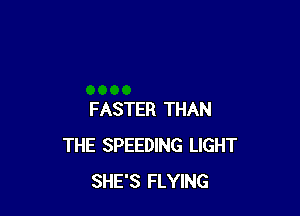 FASTER THAN
THE SPEEDING LIGHT
SHE'S FLYING