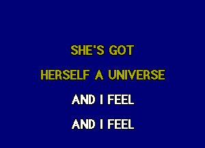 SHE'S GOT

HERSELF A UNIVERSE
AND I FEEL
AND I FEEL