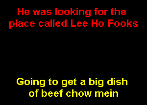 He was looking for the
place called Lee Ho Fooks

Going to get a big dish
of beef chow mein