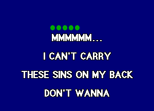 MMMMMM. . .

I CAN'T CARRY
THESE SINS ON MY BACK
DON'T WANNA