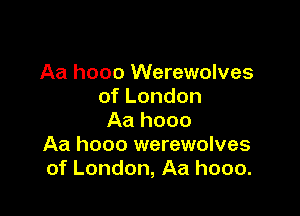 Aa hooo Werewolves
ofLondon

Aa hooo
Aa hooo werewolves
of London, Aa hooo.