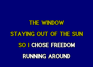 THE WINDOW

STAYING OUT OF THE SUN
80 I CHOSE FREEDOM
RUNNING AROUND