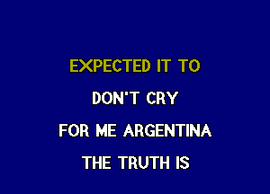 EXPECTED IT TO

DON'T CRY
FOR ME ARGENTINA
THE TRUTH IS