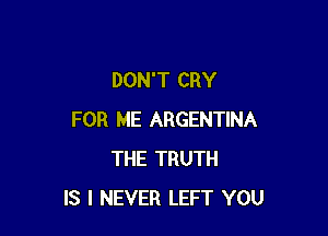 DON'T CRY

FOR ME ARGENTINA
THE TRUTH
IS I NEVER LEFT YOU