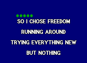 SO I CHOSE FREEDOM

RUNNING AROUND
TRYING EVERYTHING NEW
BUT NOTHING