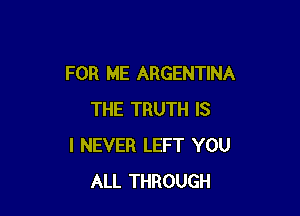 FOR ME ARGENTINA

THE TRUTH IS
I NEVER LEFT YOU
ALL THROUGH