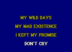MY WILD DAYS

MY MAD EXISTENCE
I KEPT MY PROMISE
DON'T CRY