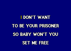I DON'T WANT

TO BE YOUR PRISONER
SO BABY WON'T YOU
SET ME FREE
