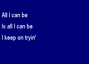 All I can be

Is all I can be

I keep on tryin'