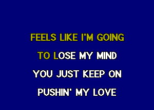 FEELS LIKE I'M GOING

TO LOSE MY MIND
YOU JUST KEEP ON
PUSHIN' MY LOVE