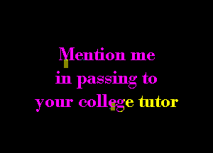 Mention me

m passmg to
your collgge tutor