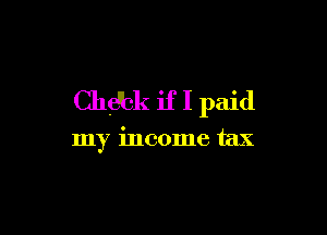 Chdbk if I paid

my income tax