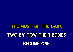 THE MOST OF THE DARK
TWO BY TOW THEIR BODIES
BECOME ONE