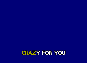 CRAZY FOR YOU