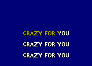 CRAZY FOR YOU
CRAZY FOR YOU
CRAZY FOR YOU