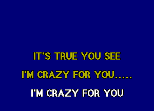 IT'S TRUE YOU SEE
I'M CRAZY FOR YOU .....
I'M CRAZY FOR YOU