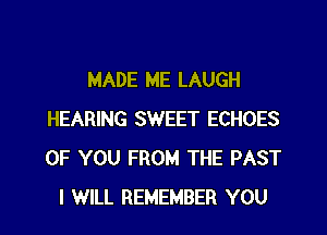 MADE ME LAUGH

HEARING SWEET ECHOES
OF YOU FROM THE PAST
I WILL REMEMBER YOU
