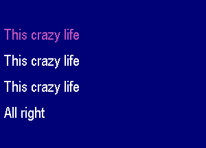 This crazy life

This crazy life
All right