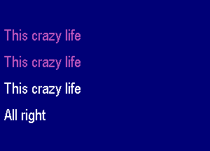 This crazy life
All right